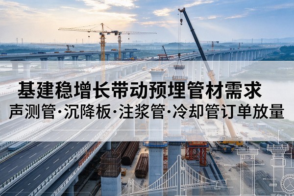 柞水基建稳增长带动预埋监测管材需求，声测管、沉降板、注浆管订单持续放量