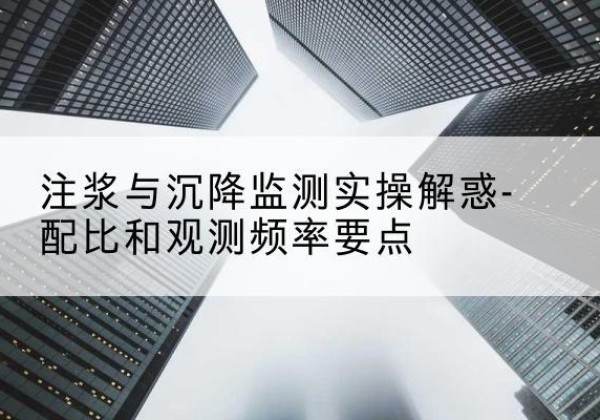 柞水水泥浆配比不当会不会造成注浆管堵管？-注浆与沉降监测实操解惑-配比和观测频率要点